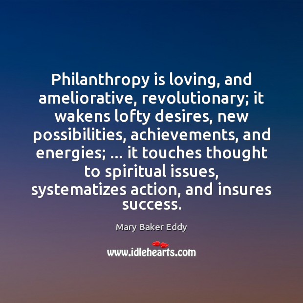 Philanthropy is loving, and ameliorative, revolutionary; it wakens lofty desires, new possibilities, Mary Baker Eddy Picture Quote