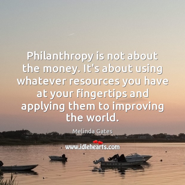 Philanthropy is not about the money. It’s about using whatever resources you Melinda Gates Picture Quote