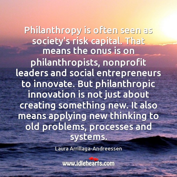 Philanthropy is often seen as society’s risk capital. That means the onus Innovation Quotes Image
