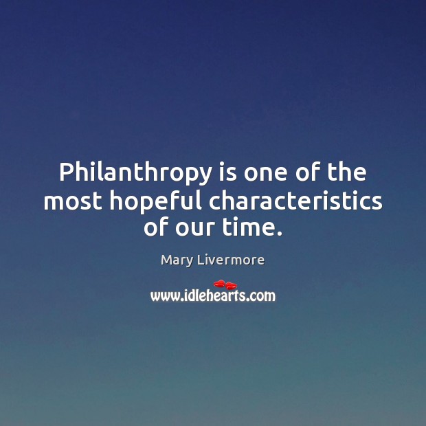 Philanthropy is one of the most hopeful characteristics of our time. Mary Livermore Picture Quote
