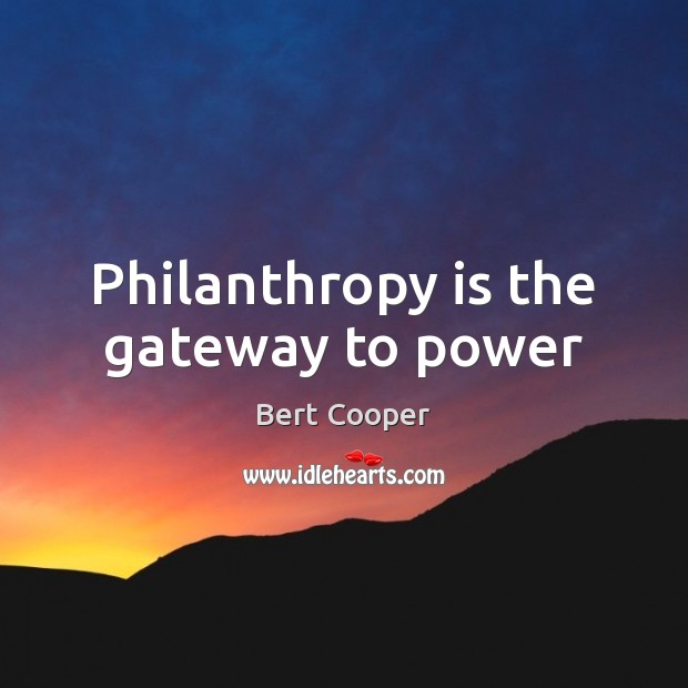 Philanthropy is the gateway to power Bert Cooper Picture Quote