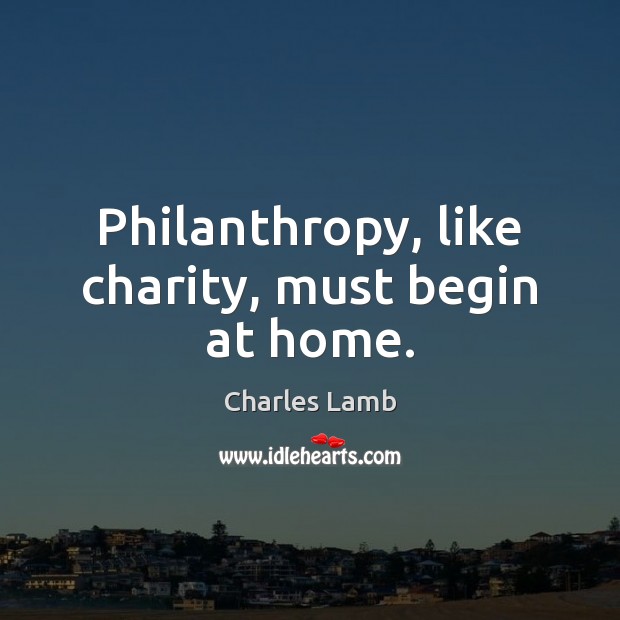 Philanthropy, like charity, must begin at home. Charles Lamb Picture Quote