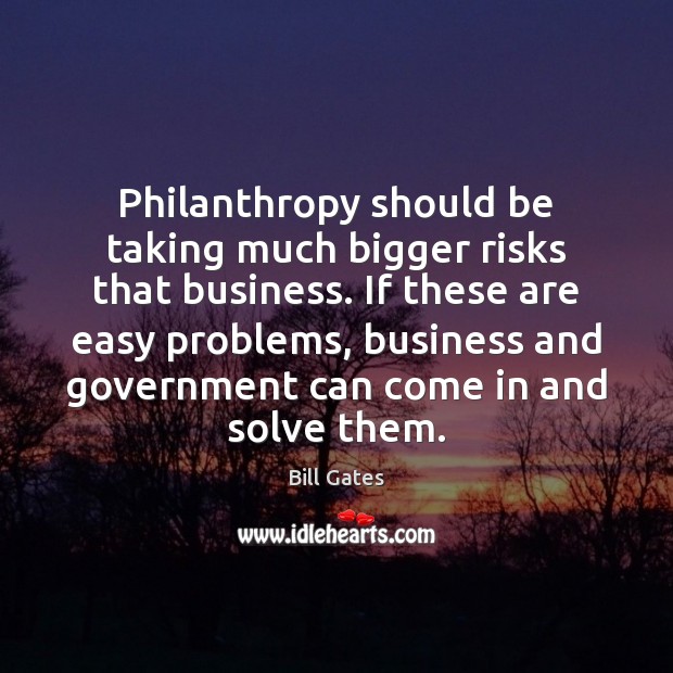 Philanthropy should be taking much bigger risks that business. If these are Bill Gates Picture Quote