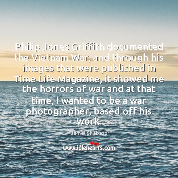 Philip Jones Griffith documented the Vietnam War, and through his images that Jamel Shabazz Picture Quote
