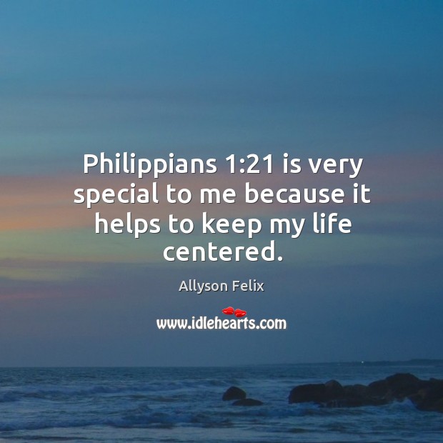 Philippians 1:21 is very special to me because it helps to keep my life centered. Allyson Felix Picture Quote
