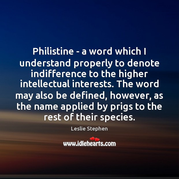 Philistine – a word which I understand properly to denote indifference to Leslie Stephen Picture Quote