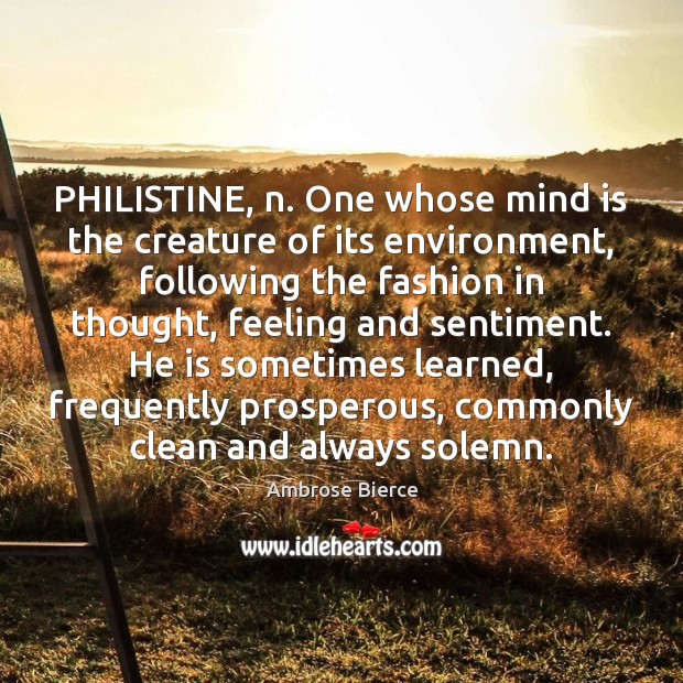 PHILISTINE, n. One whose mind is the creature of its environment, following Ambrose Bierce Picture Quote