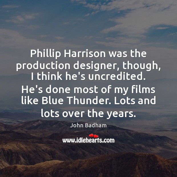 Phillip Harrison was the production designer, though, I think he’s uncredited. He’s Image