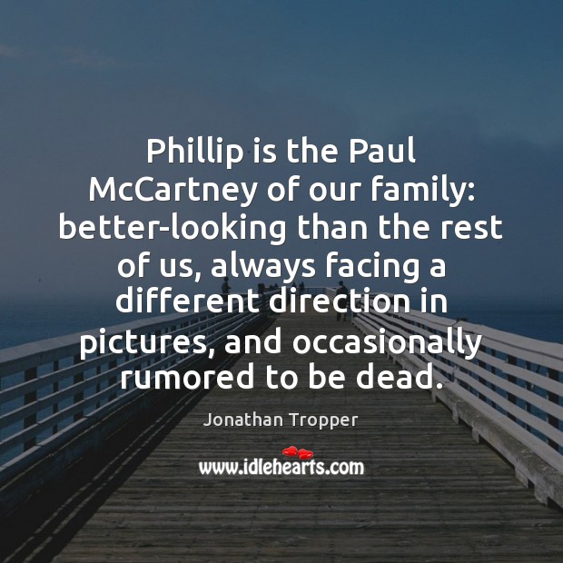Phillip is the Paul McCartney of our family: better-looking than the rest Jonathan Tropper Picture Quote