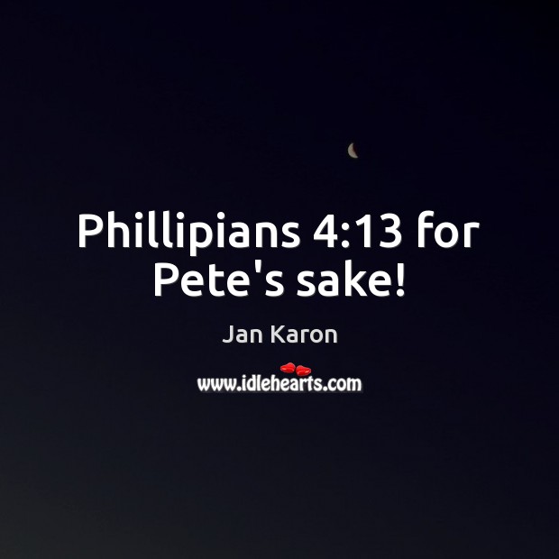 Phillipians 4:13 for Pete’s sake! Jan Karon Picture Quote