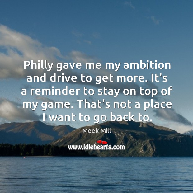 Philly gave me my ambition and drive to get more. It’s a Meek Mill Picture Quote