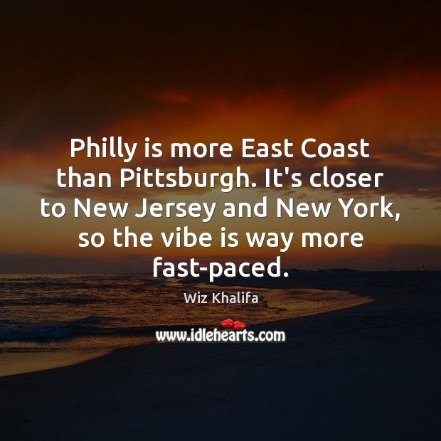 Philly is more East Coast than Pittsburgh. It’s closer to New Jersey Wiz Khalifa Picture Quote