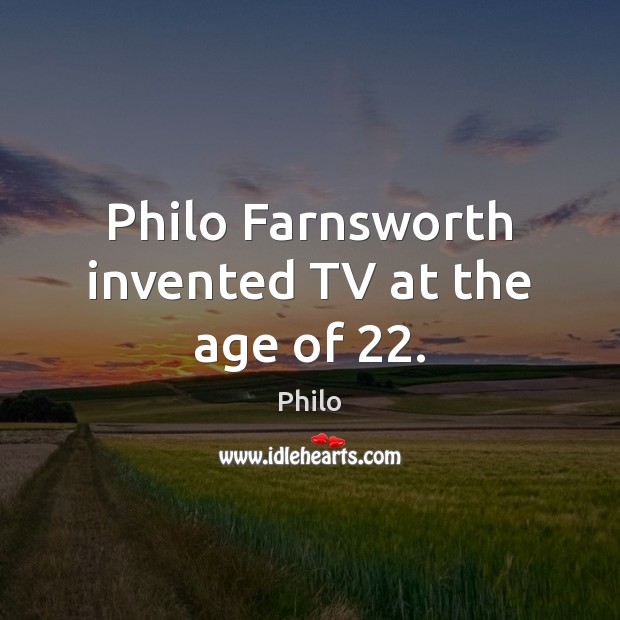 Philo Farnsworth invented TV at the age of 22. Philo Picture Quote