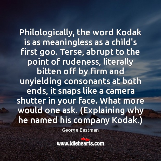 Philologically, the word Kodak is as meaningless as a child’s first goo. George Eastman Picture Quote