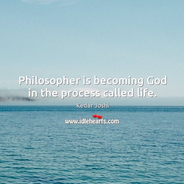 Philosopher is becoming God in the process called life. Kedar Joshi Picture Quote