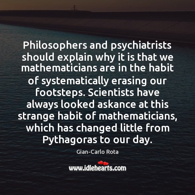 Philosophers and psychiatrists should explain why it is that we mathematicians are Gian-Carlo Rota Picture Quote