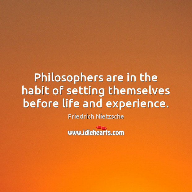 Philosophers are in the habit of setting themselves before life and experience. Image