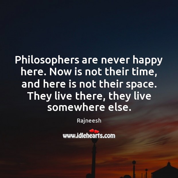 Philosophers are never happy here. Now is not their time, and here Rajneesh Picture Quote
