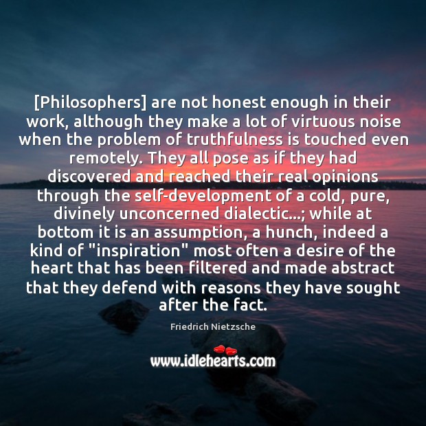 [Philosophers] are not honest enough in their work, although they make a Image