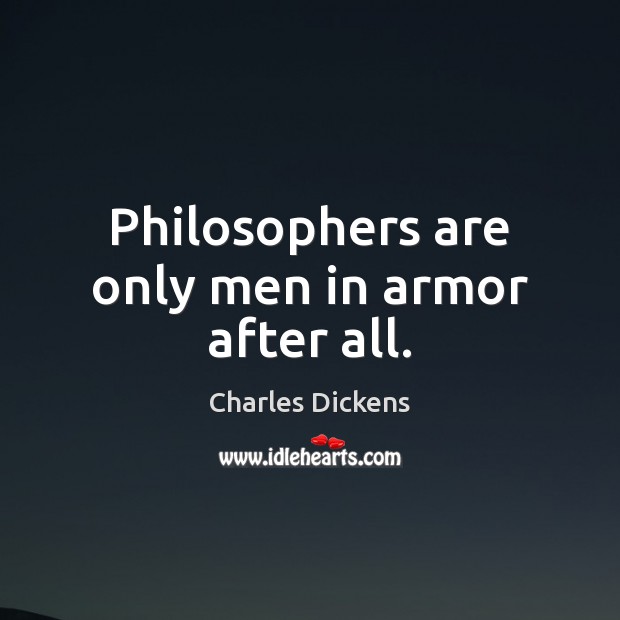 Philosophers are only men in armor after all. Charles Dickens Picture Quote