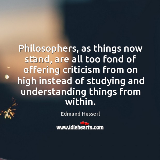 Philosophers, as things now stand, are all too fond of offering criticism from on high instead of Edmund Husserl Picture Quote