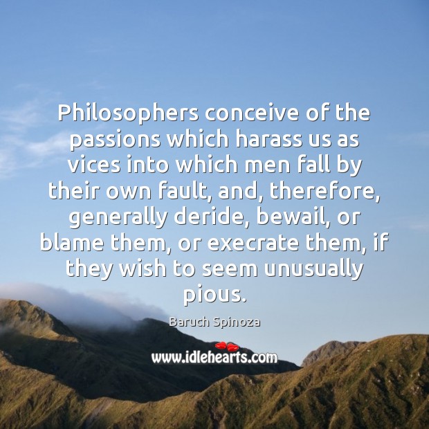 Philosophers conceive of the passions which harass us as vices into which Baruch Spinoza Picture Quote