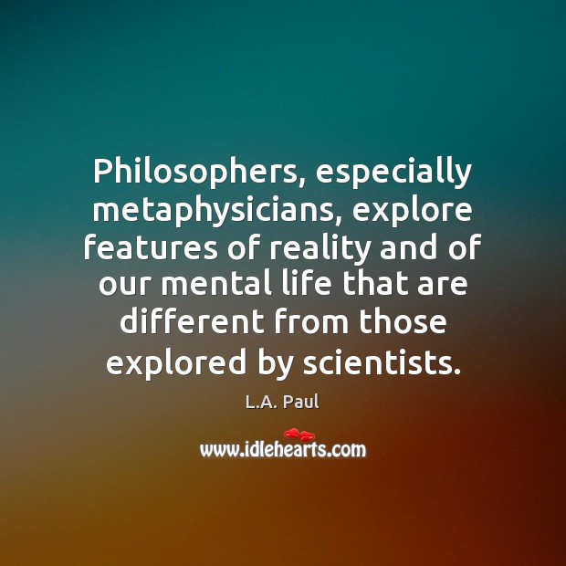 Philosophers, especially metaphysicians, explore features of reality and of our mental life L.A. Paul Picture Quote