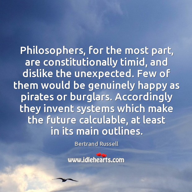 Philosophers, for the most part, are constitutionally timid, and dislike the unexpected. Bertrand Russell Picture Quote