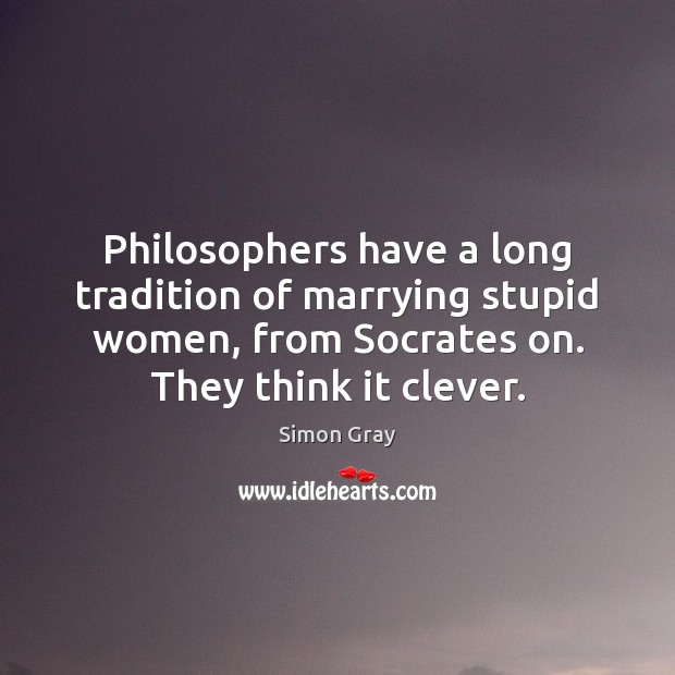 Philosophers have a long tradition of marrying stupid women, from Socrates on. Clever Quotes Image