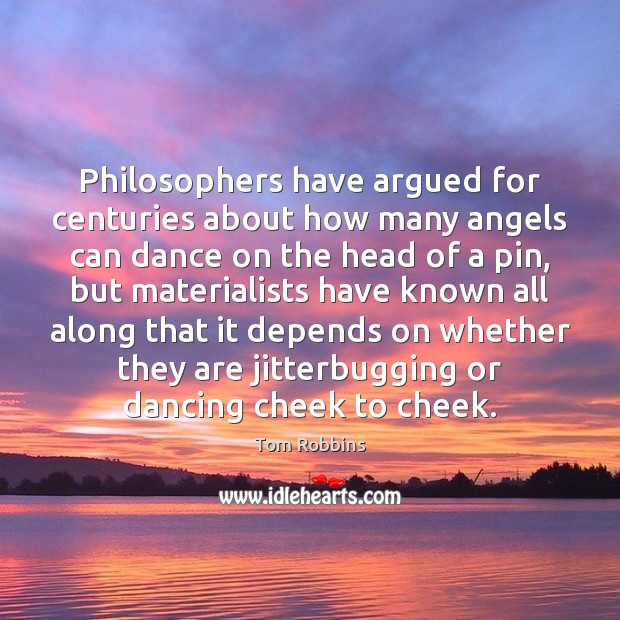 Philosophers have argued for centuries about how many angels can dance on Tom Robbins Picture Quote