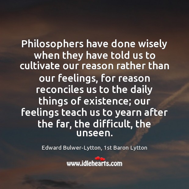 Philosophers have done wisely when they have told us to cultivate our Edward Bulwer-Lytton, 1st Baron Lytton Picture Quote