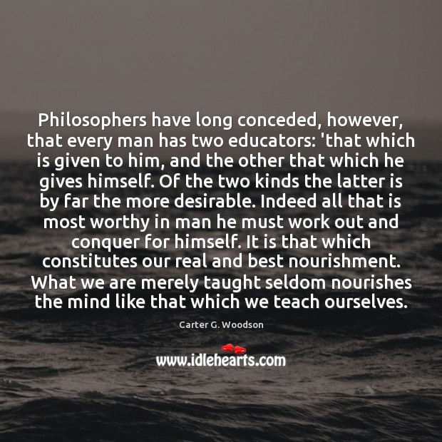Philosophers have long conceded, however, that every man has two educators: ‘that Image