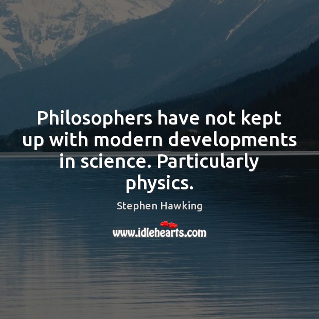 Philosophers have not kept up with modern developments in science. Particularly physics. Stephen Hawking Picture Quote
