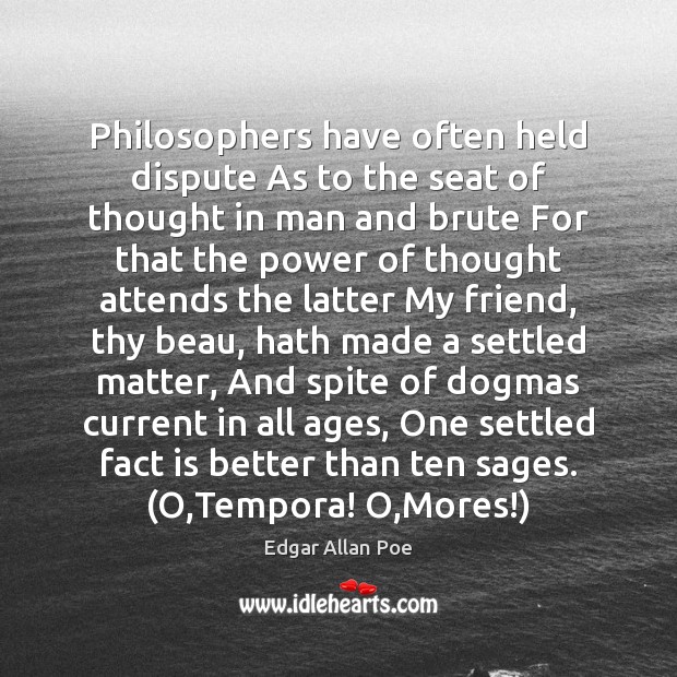 Philosophers have often held dispute As to the seat of thought in Edgar Allan Poe Picture Quote