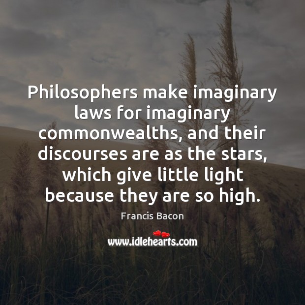 Philosophers make imaginary laws for imaginary commonwealths, and their discourses are as Francis Bacon Picture Quote