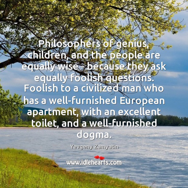 Philosophers of genius, children, and the people are equally wise – because Yevgeny Zamyatin Picture Quote