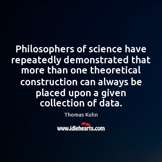 Philosophers of science have repeatedly demonstrated that more than one theoretical construction Thomas Kuhn Picture Quote
