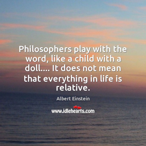 Philosophers play with the word, like a child with a doll…. It Image