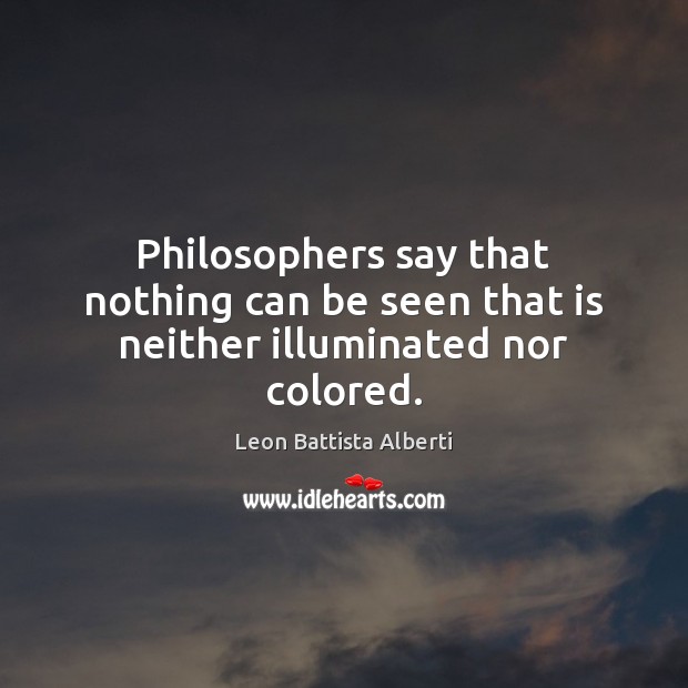 Philosophers say that nothing can be seen that is neither illuminated nor colored. Image