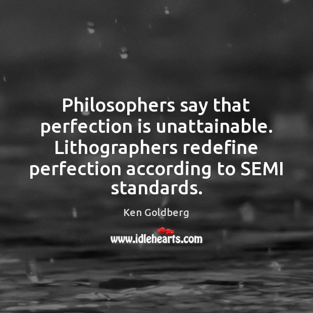 Philosophers say that perfection is unattainable. Lithographers redefine perfection according to SEMI Ken Goldberg Picture Quote