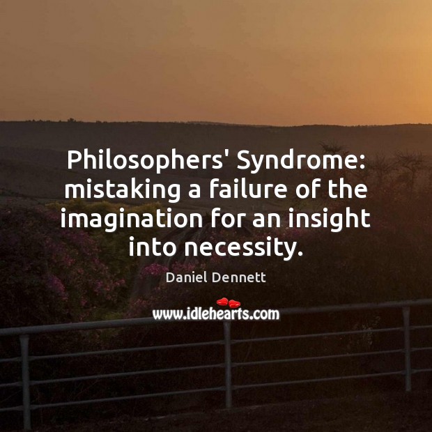 Philosophers’ Syndrome: mistaking a failure of the imagination for an insight into Daniel Dennett Picture Quote