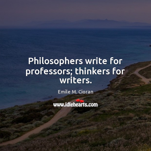 Philosophers write for professors; thinkers for writers. Emile M. Cioran Picture Quote