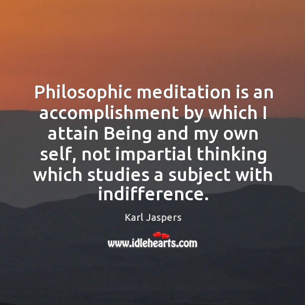 Philosophic meditation is an accomplishment by which I attain being and my own self Karl Jaspers Picture Quote