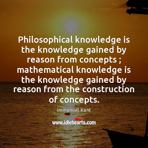 Philosophical knowledge is the knowledge gained by reason from concepts ; mathematical knowledge Immanuel Kant Picture Quote