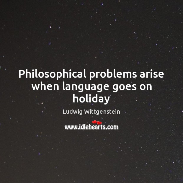 Philosophical problems arise when language goes on holiday Ludwig Wittgenstein Picture Quote