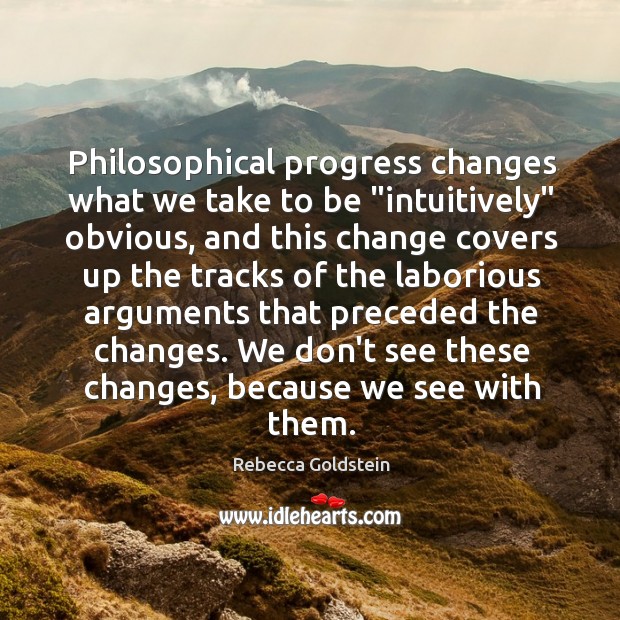 Philosophical progress changes what we take to be “intuitively” obvious, and this Rebecca Goldstein Picture Quote