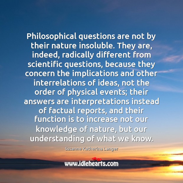 Philosophical questions are not by their nature insoluble. They are, indeed, radically Susanne Katherina Langer Picture Quote