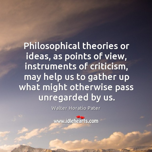 Philosophical theories or ideas, as points of view, instruments of criticism, may help Image