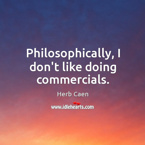 Philosophically, I don’t like doing commercials. Herb Caen Picture Quote