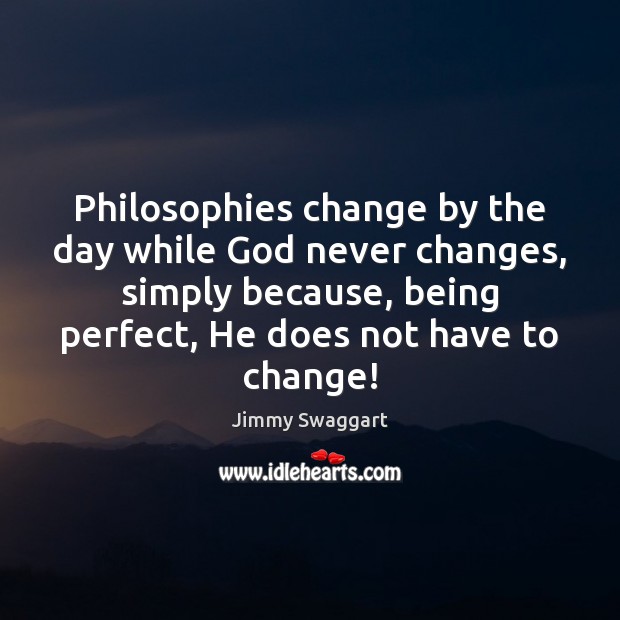 Philosophies change by the day while God never changes, simply because, being Jimmy Swaggart Picture Quote